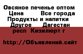 Овсяное печенье оптом  › Цена ­ 60 - Все города Продукты и напитки » Другое   . Дагестан респ.,Кизилюрт г.